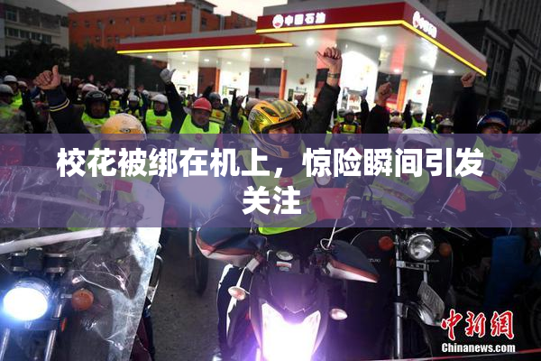 校花被绑在机上，惊险瞬间引发关注