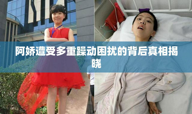 阿娇遭受多重躁动困扰的背后真相揭晓