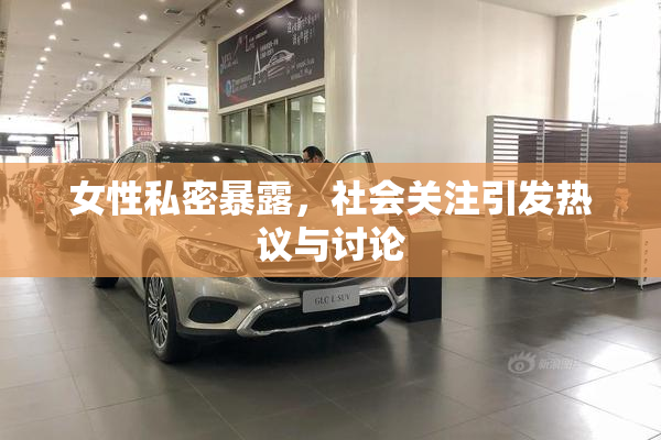 女性私密暴露，社会关注引发热议与讨论