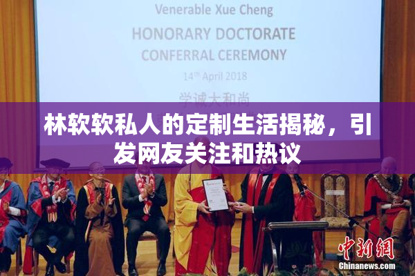 林软软私人的定制生活揭秘，引发网友关注和热议