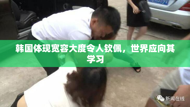韩国体现宽容大度令人钦佩，世界应向其学习