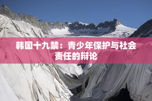 韩国十九禁：青少年保护与社会责任的辩论