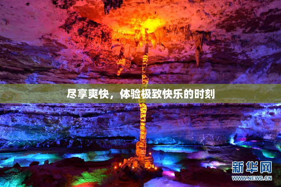 尽享爽快，体验极致快乐的时刻