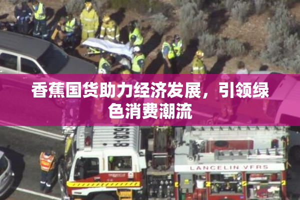 香蕉国货助力经济发展，引领绿色消费潮流