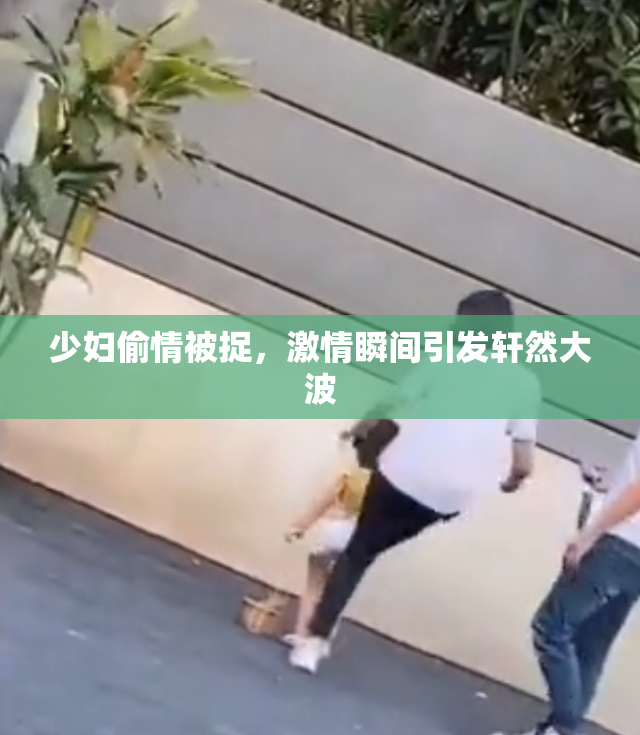 少妇偷情被捉，激情瞬间引发轩然大波