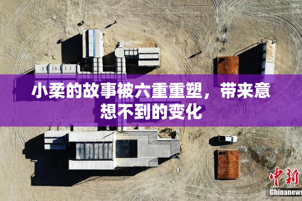 小柔的故事被六重重塑，带来意想不到的变化