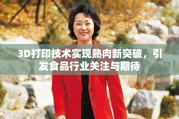 3D打印技术实现熟肉新突破，引发食品行业关注与期待