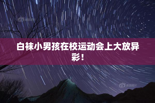 白袜小男孩在校运动会上大放异彩！