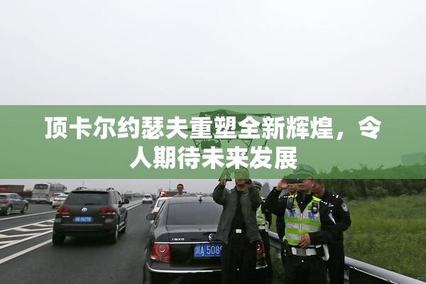 顶卡尔约瑟夫重塑全新辉煌，令人期待未来发展