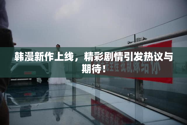 韩漫新作上线，精彩剧情引发热议与期待！