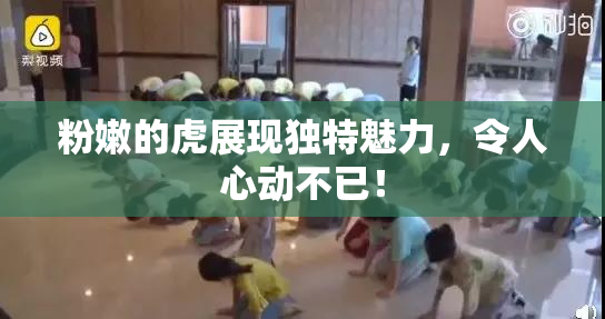粉嫩的虎展现独特魅力，令人心动不已！