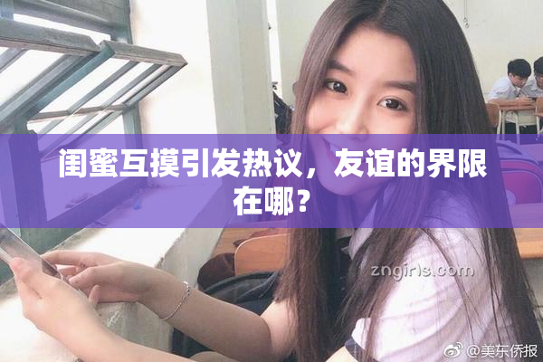 闺蜜互摸引发热议，友谊的界限在哪？