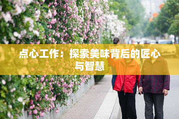 点心工作：探索美味背后的匠心与智慧