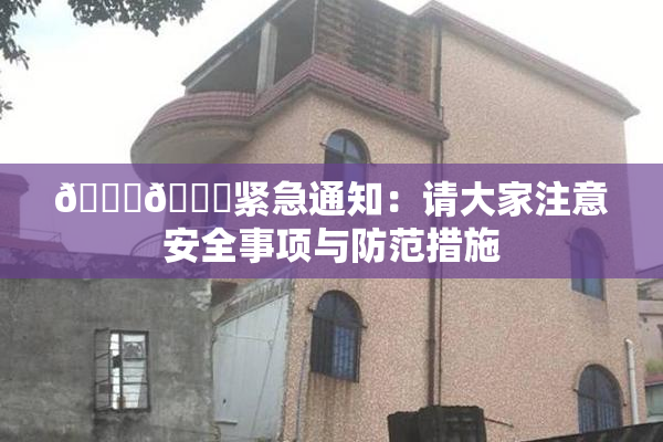 🔞🔞紧急通知：请大家注意安全事项与防范措施