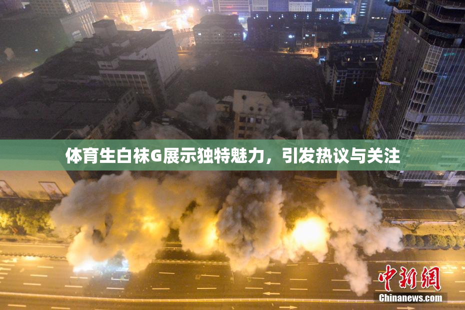 体育生白袜G展示独特魅力，引发热议与关注