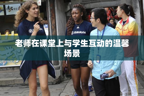 老师在课堂上与学生互动的温馨场景