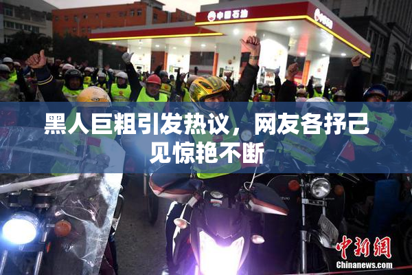 黑人巨粗引发热议，网友各抒己见惊艳不断