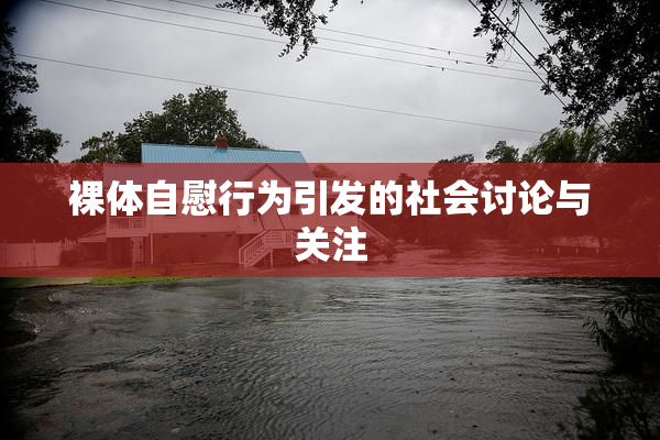 裸体自慰行为引发的社会讨论与关注