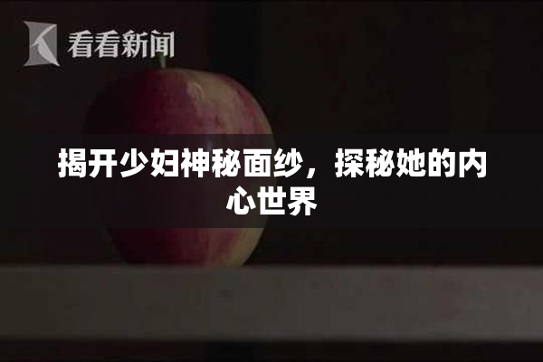 揭开少妇神秘面纱，探秘她的内心世界