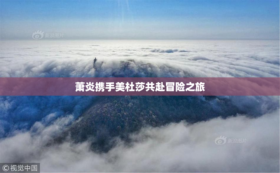 萧炎携手美杜莎共赴冒险之旅