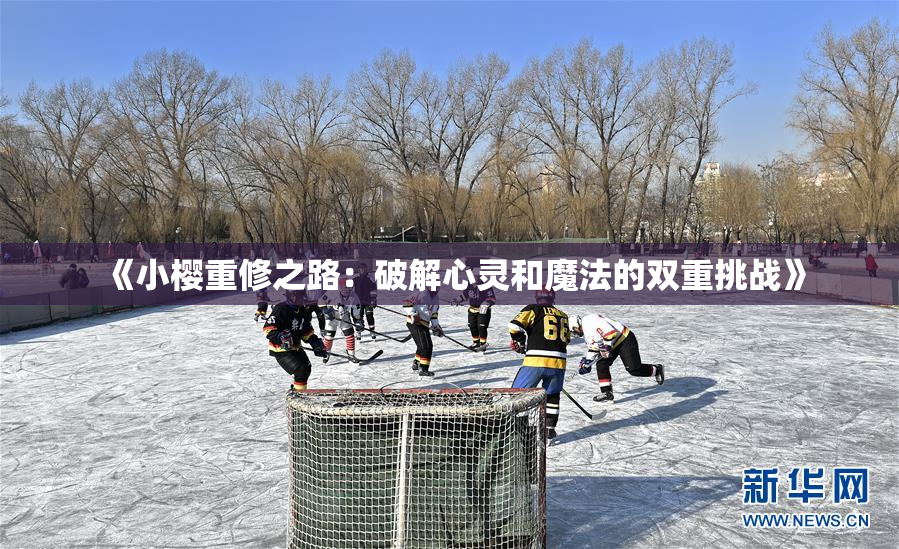 《小樱重修之路：破解心灵和魔法的双重挑战》