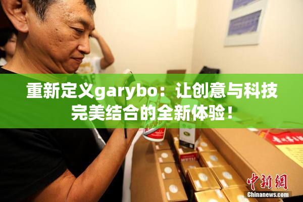 重新定义garybo：让创意与科技完美结合的全新体验！