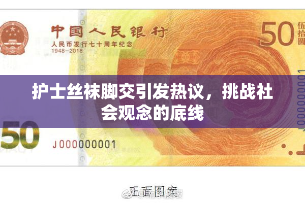 护士丝袜脚交引发热议，挑战社会观念的底线