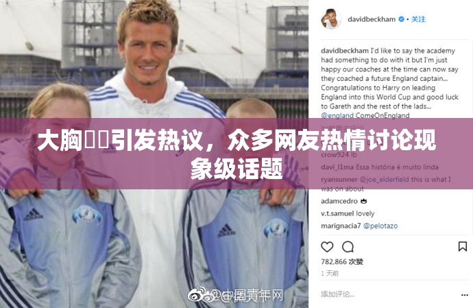 大胸❌‌引发热议，众多网友热情讨论现象级话题