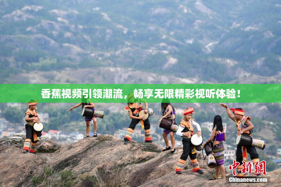 香蕉视频引领潮流，畅享无限精彩视听体验！