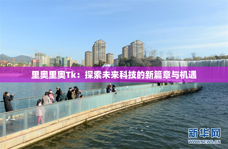里奥里奥Tk：探索未来科技的新篇章与机遇