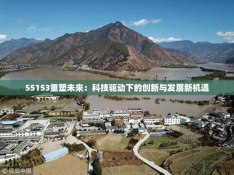 55153重塑未来：科技驱动下的创新与发展新机遇
