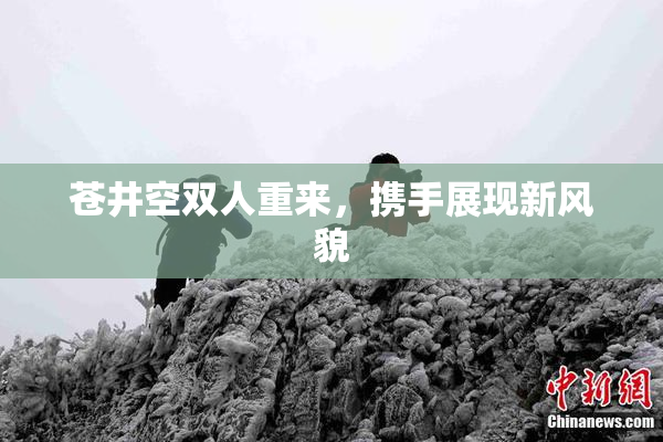 苍井空双人重来，携手展现新风貌