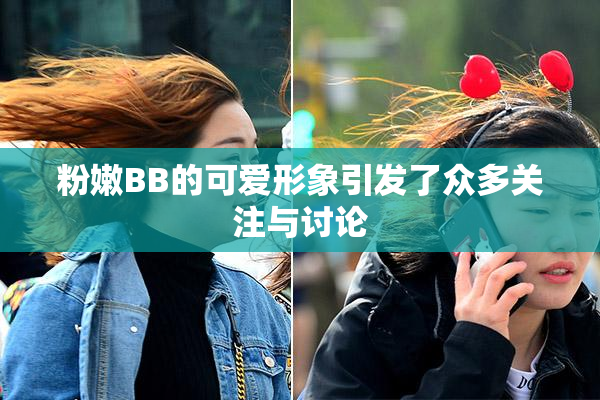 粉嫩BB的可爱形象引发了众多关注与讨论