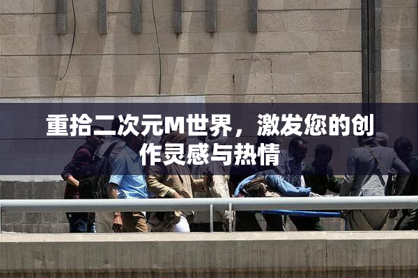 重拾二次元M世界，激发您的创作灵感与热情