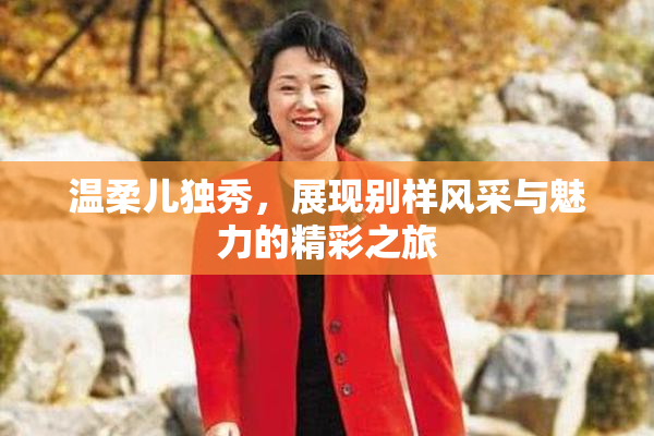温柔儿独秀，展现别样风采与魅力的精彩之旅