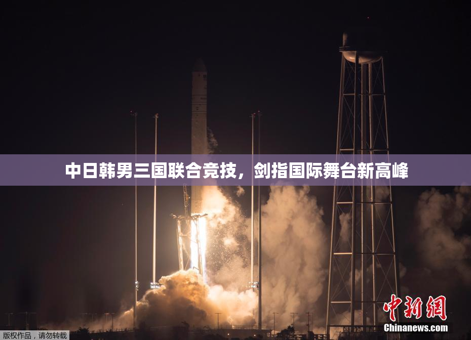 中日韩男三国联合竞技，剑指国际舞台新高峰