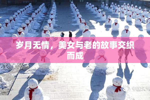 岁月无情，美女与老的故事交织而成