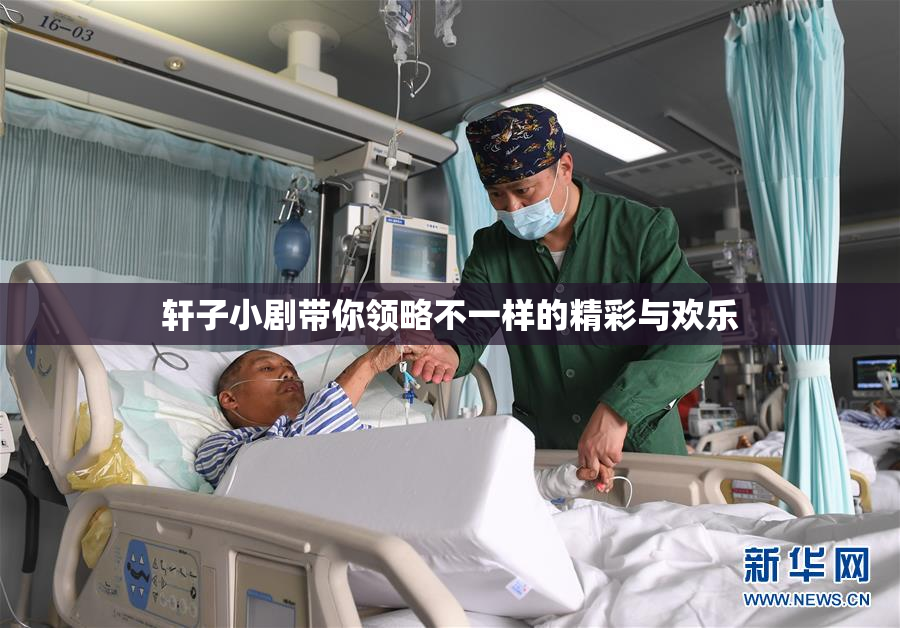 轩子小剧带你领略不一样的精彩与欢乐