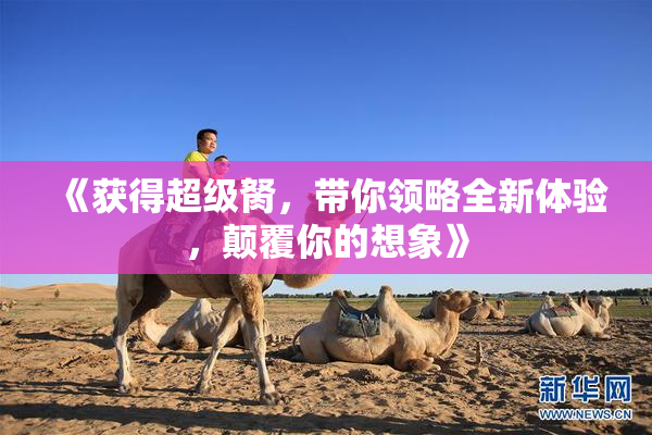 《获得超级胬，带你领略全新体验，颠覆你的想象》