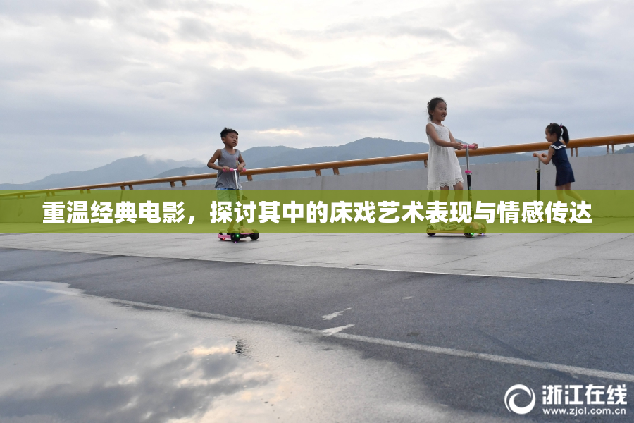 重温经典电影，探讨其中的床戏艺术表现与情感传达