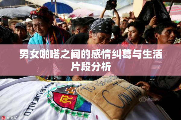 男女啪嗒之间的感情纠葛与生活片段分析