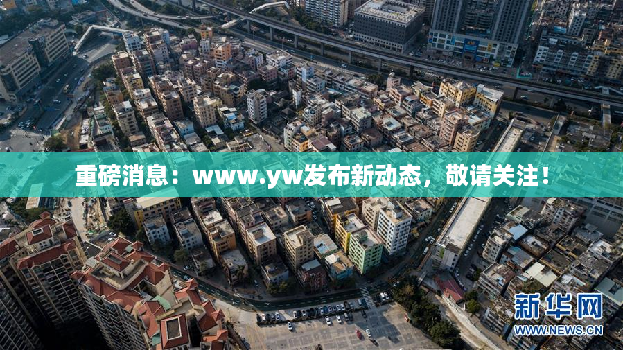 重磅消息：www.yw发布新动态，敬请关注！