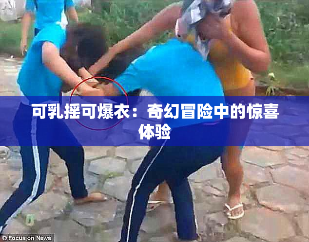 可乳摇可爆衣：奇幻冒险中的惊喜体验