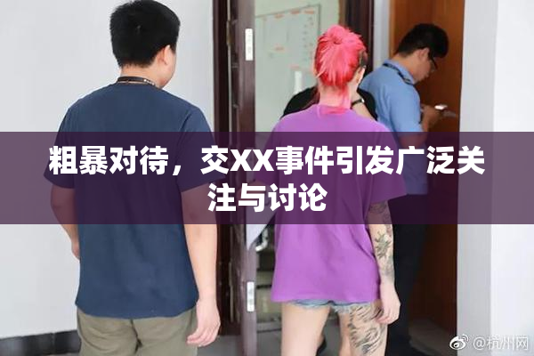 粗暴对待，交XX事件引发广泛关注与讨论