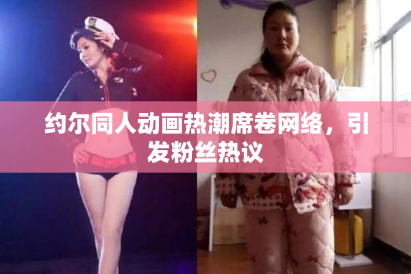 约尔同人动画热潮席卷网络，引发粉丝热议