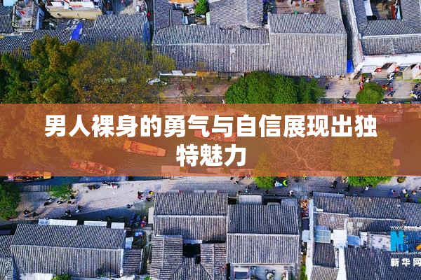 男人裸身的勇气与自信展现出独特魅力