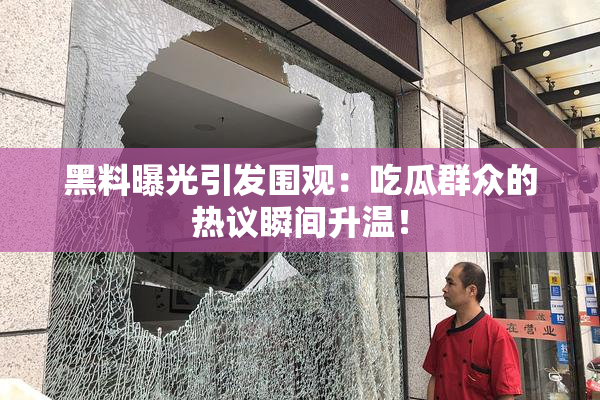 黑料曝光引发围观：吃瓜群众的热议瞬间升温！