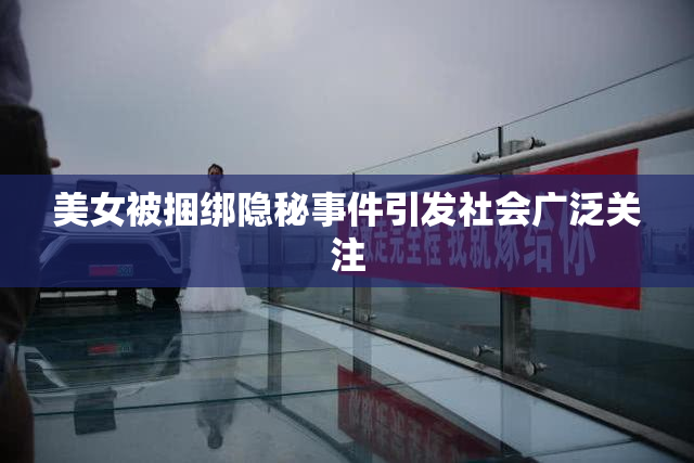美女被捆绑隐秘事件引发社会广泛关注