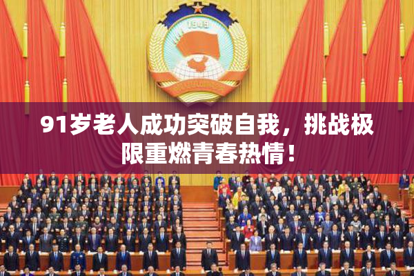 91岁老人成功突破自我，挑战极限重燃青春热情！