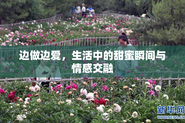 边做边爱，生活中的甜蜜瞬间与情感交融